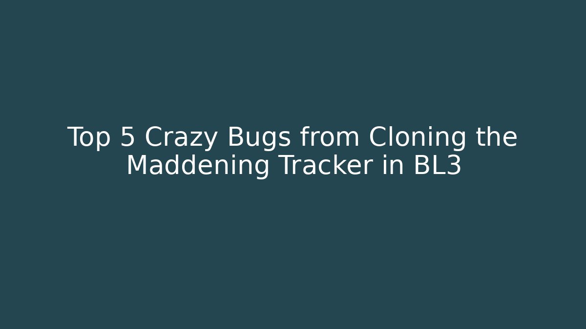 Top 5 Crazy Bugs from Cloning the Maddening Tracker in BL3