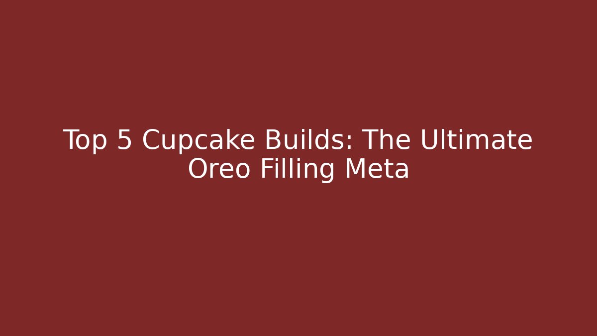 Top 5 Cupcake Builds: The Ultimate Oreo Filling Meta