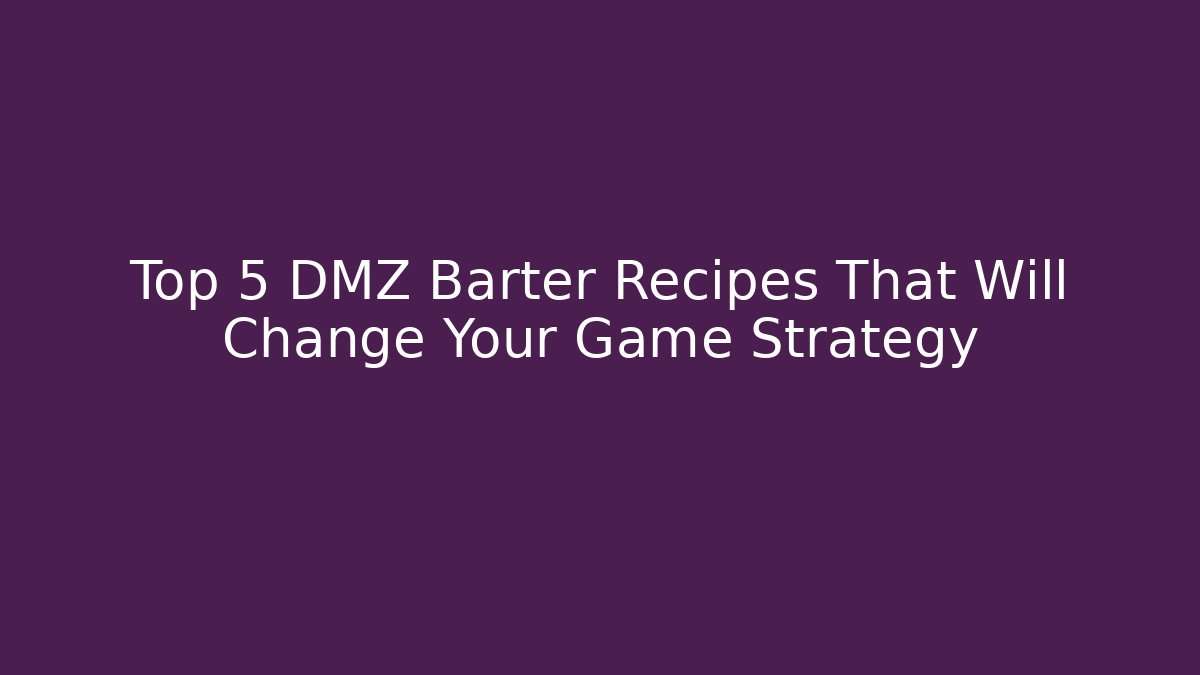 Top 5 DMZ Barter Recipes That Will Change Your Game Strategy