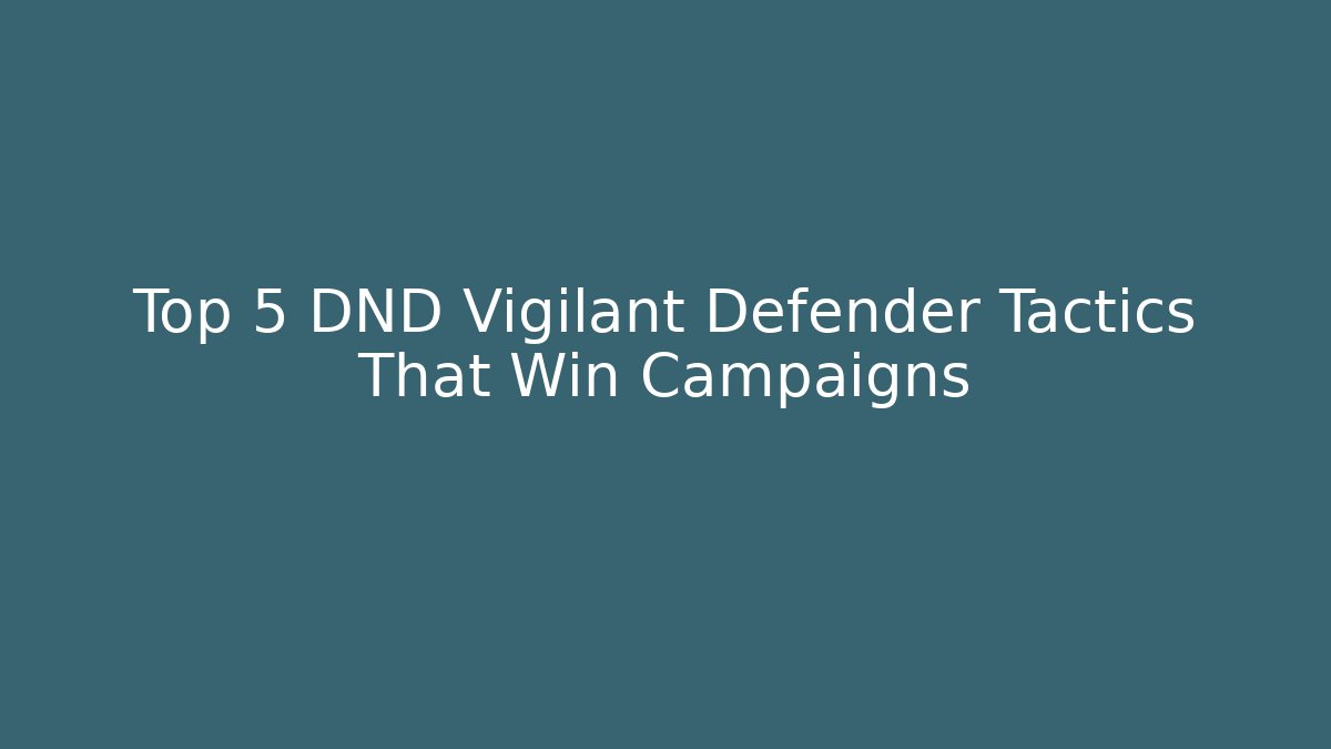 Top 5 DND Vigilant Defender Tactics That Win Campaigns
