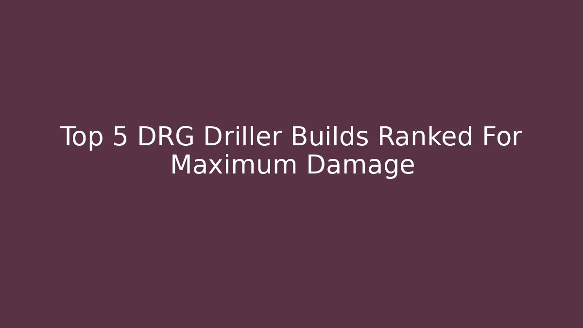 Top 5 DRG Driller Builds Ranked For Maximum Damage
