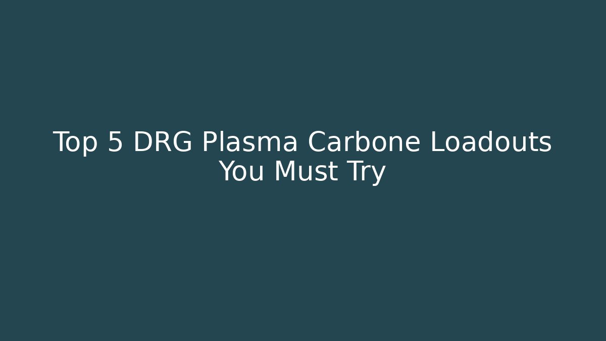 Top 5 DRG Plasma Carbone Loadouts You Must Try