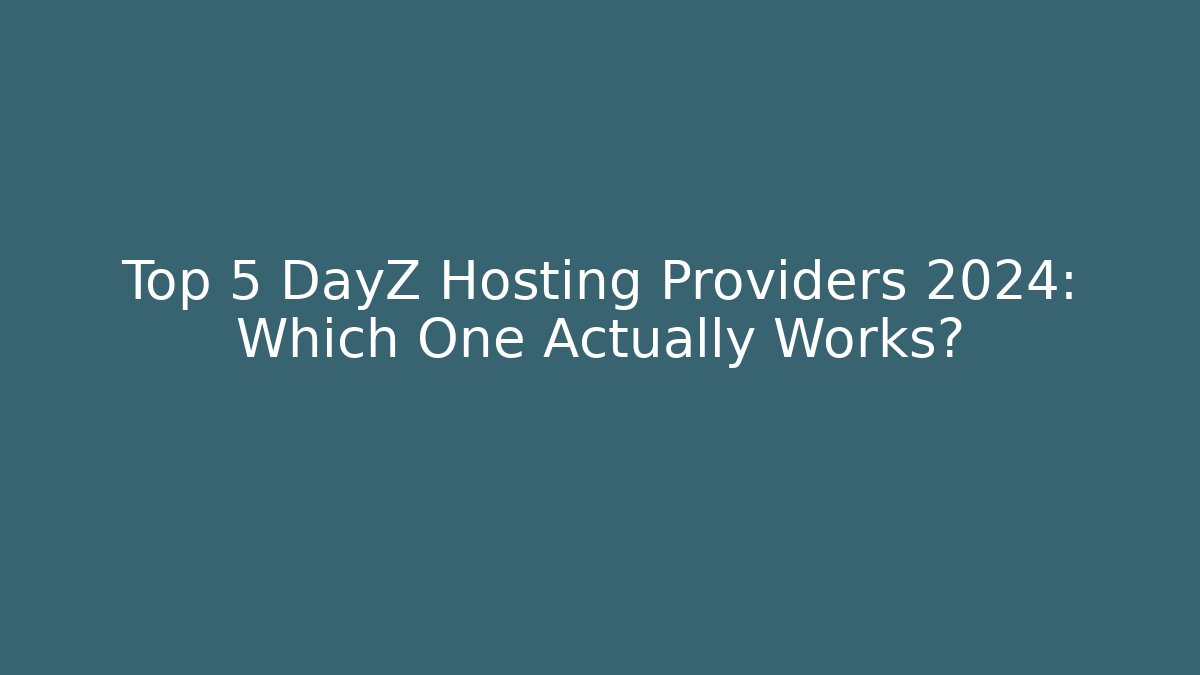 Top 5 DayZ Hosting Providers 2024: Which One Actually Works?