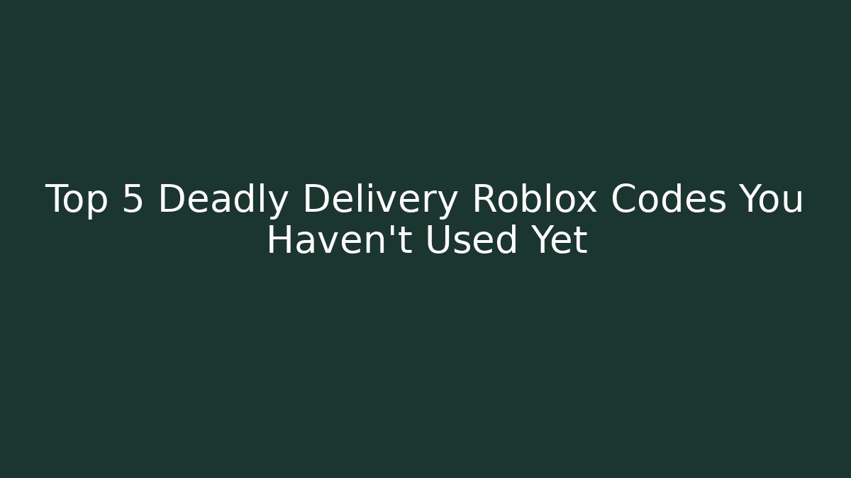 Top 5 Deadly Delivery Roblox Codes You Haven't Used Yet