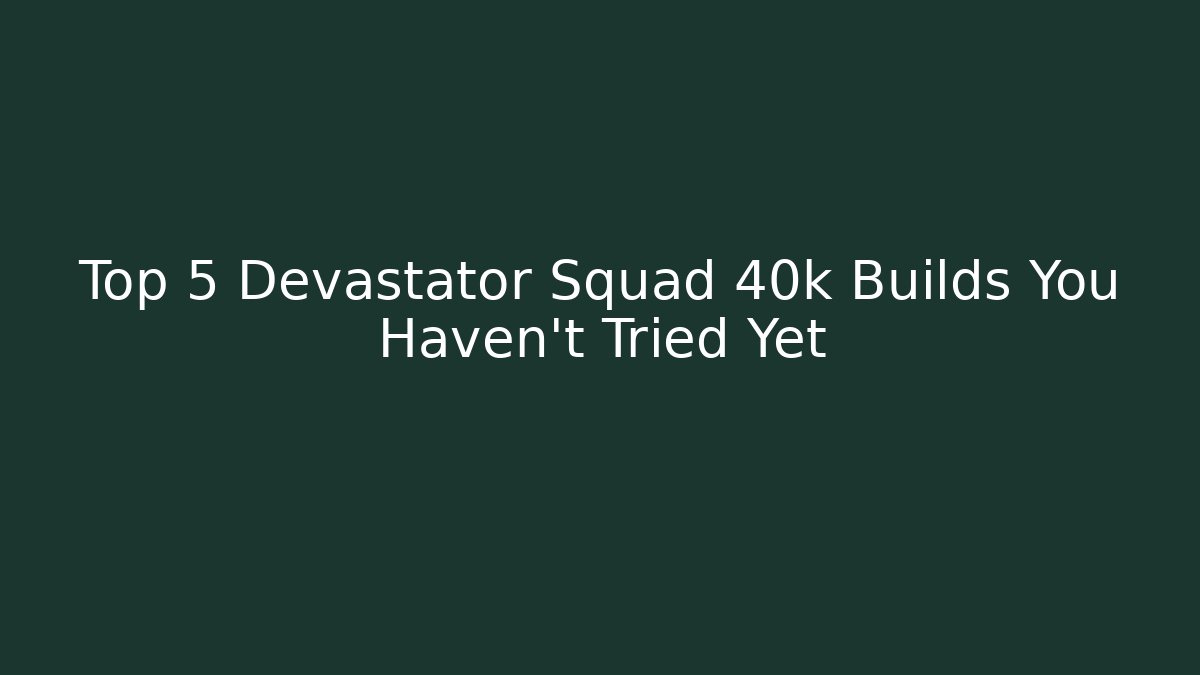 Top 5 Devastator Squad 40k Builds You Haven't Tried Yet