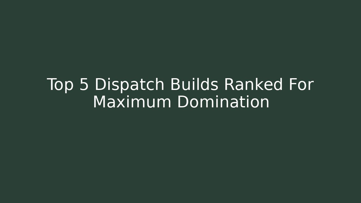 Top 5 Dispatch Builds Ranked For Maximum Domination
