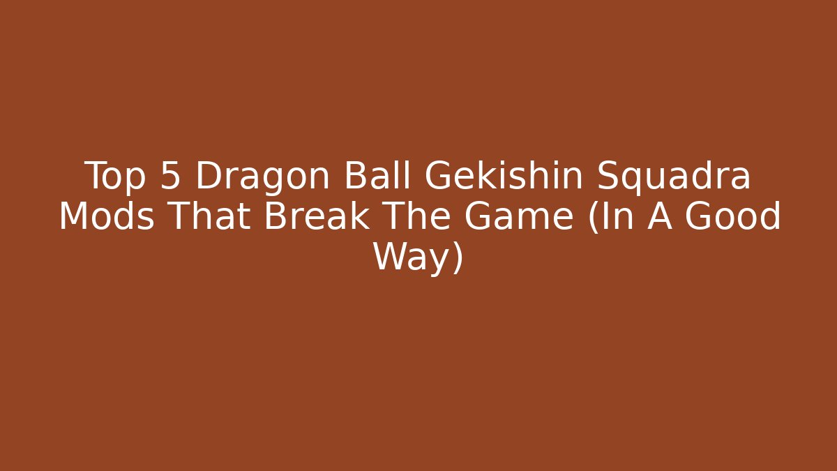 Top 5 Dragon Ball Gekishin Squadra Mods That Break The Game (In A Good Way)