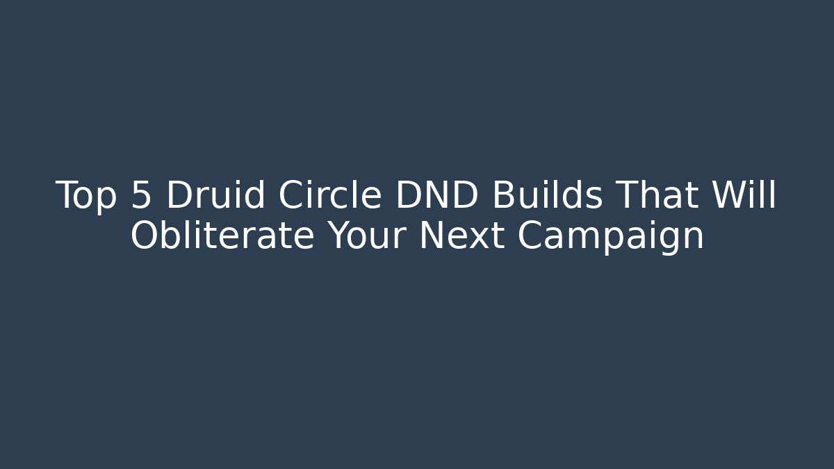 Top 5 Druid Circle DND Builds That Will Obliterate Your Next Campaign