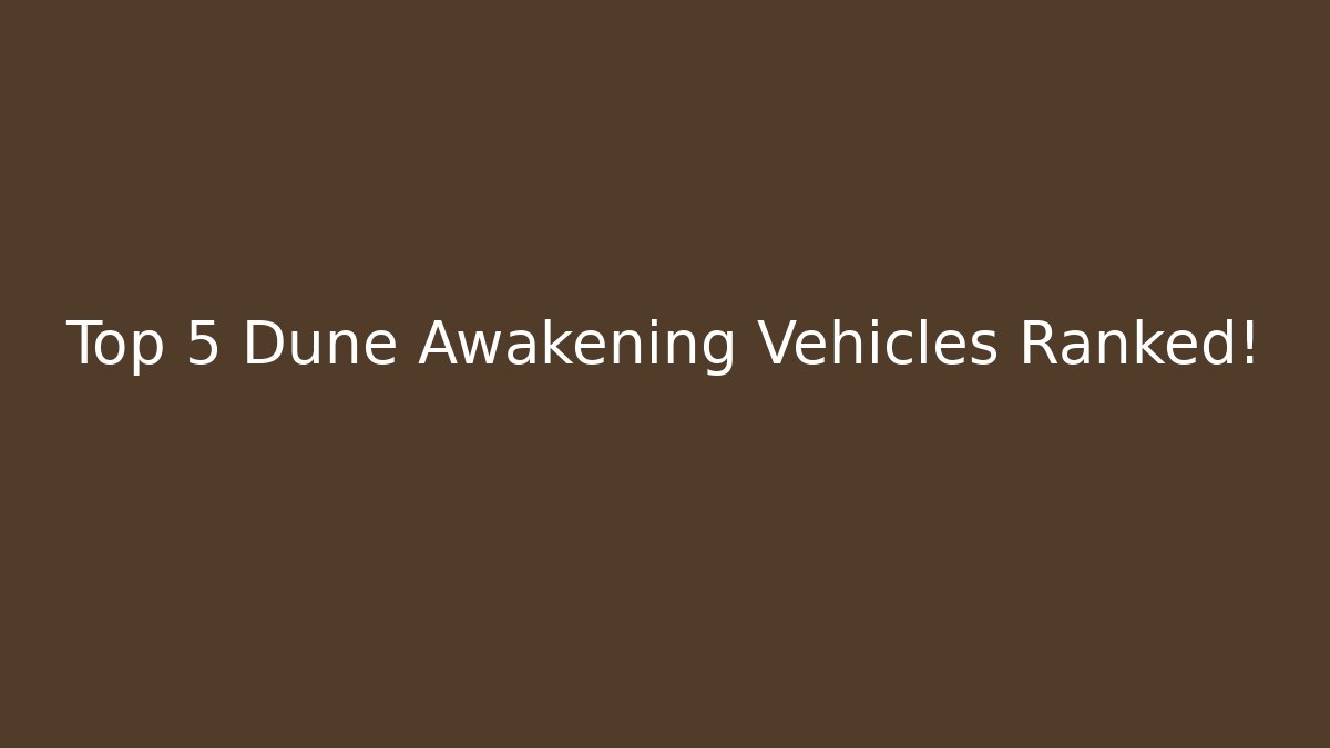 Top 5 Dune Awakening Vehicles Ranked! - Create More Assets