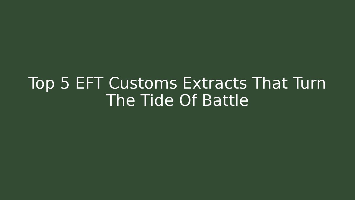 Top 5 EFT Customs Extracts That Turn The Tide Of Battle