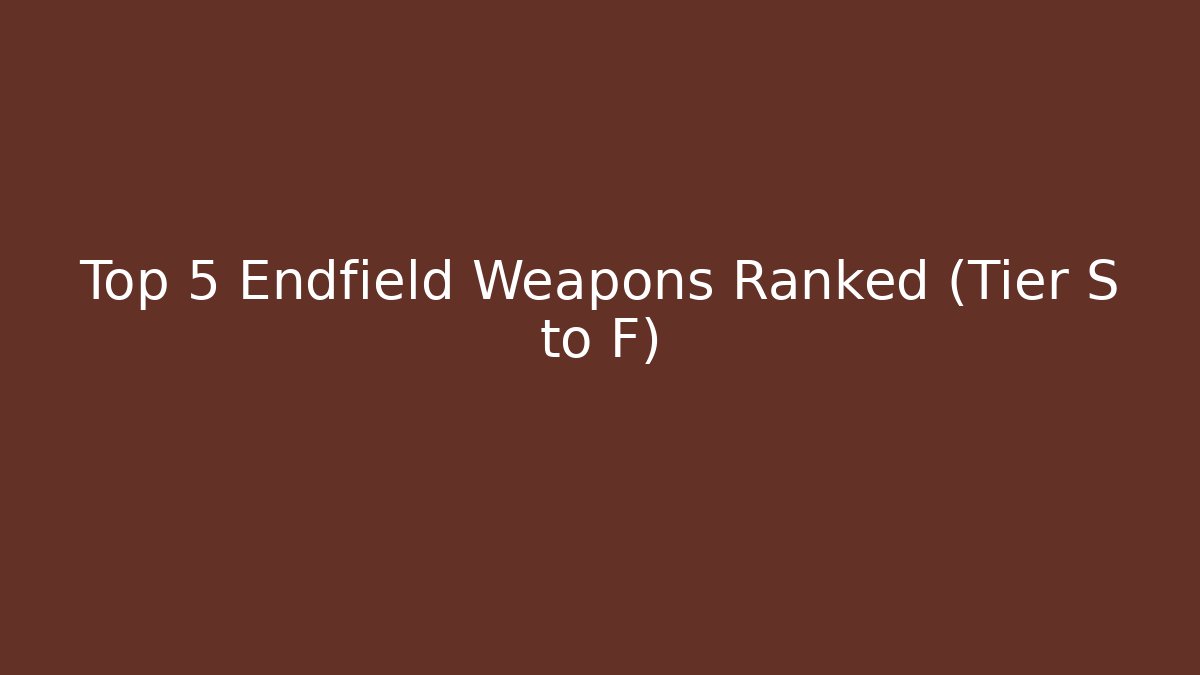 Top 5 Endfield Weapons Ranked (Tier S to F) - Create More Assets