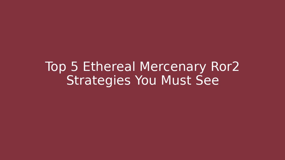 Top 5 Ethereal Mercenary Ror2 Strategies You Must See