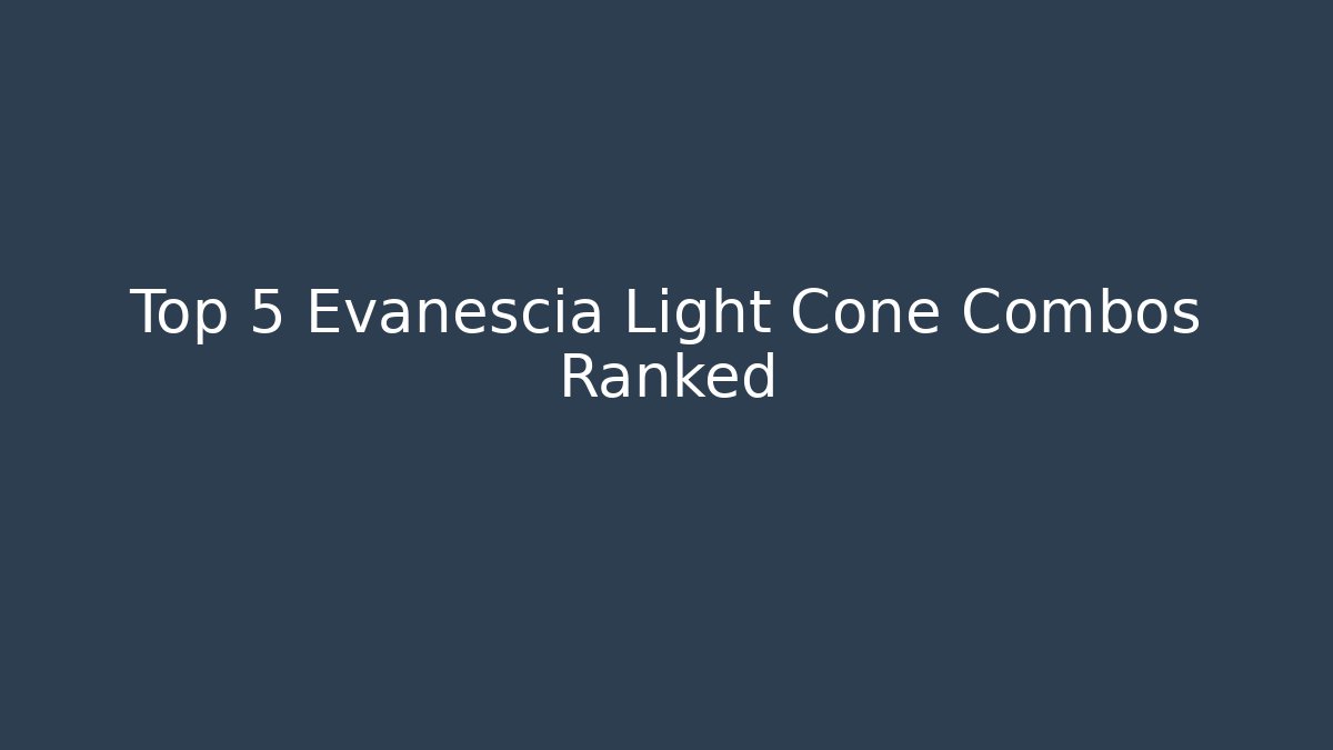 Top 5 Evanescia Light Cone Combos Ranked - Create More Assets