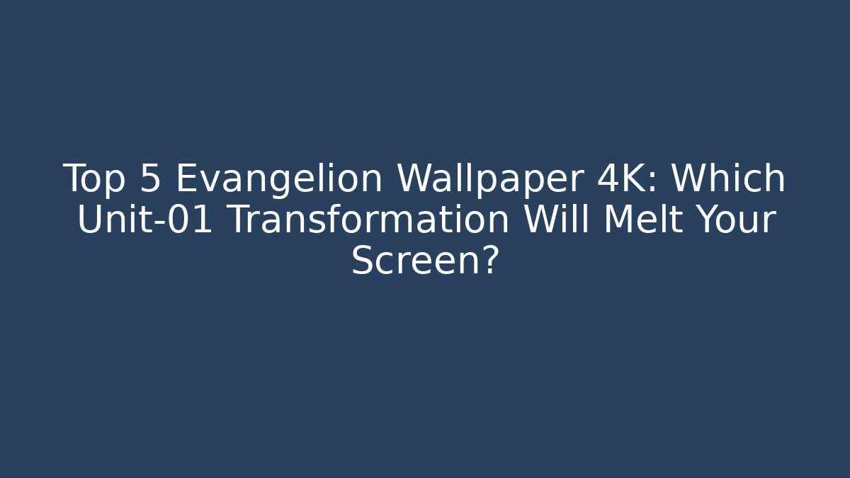 Top 5 Evangelion Wallpaper 4K: Which Unit-01 Transformation Will Melt Your Screen?