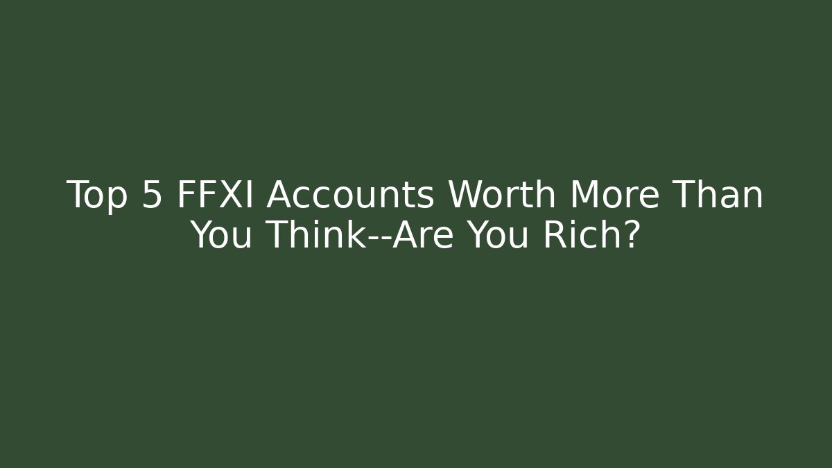 Top 5 FFXI Accounts Worth More Than You Think—Are You Rich?