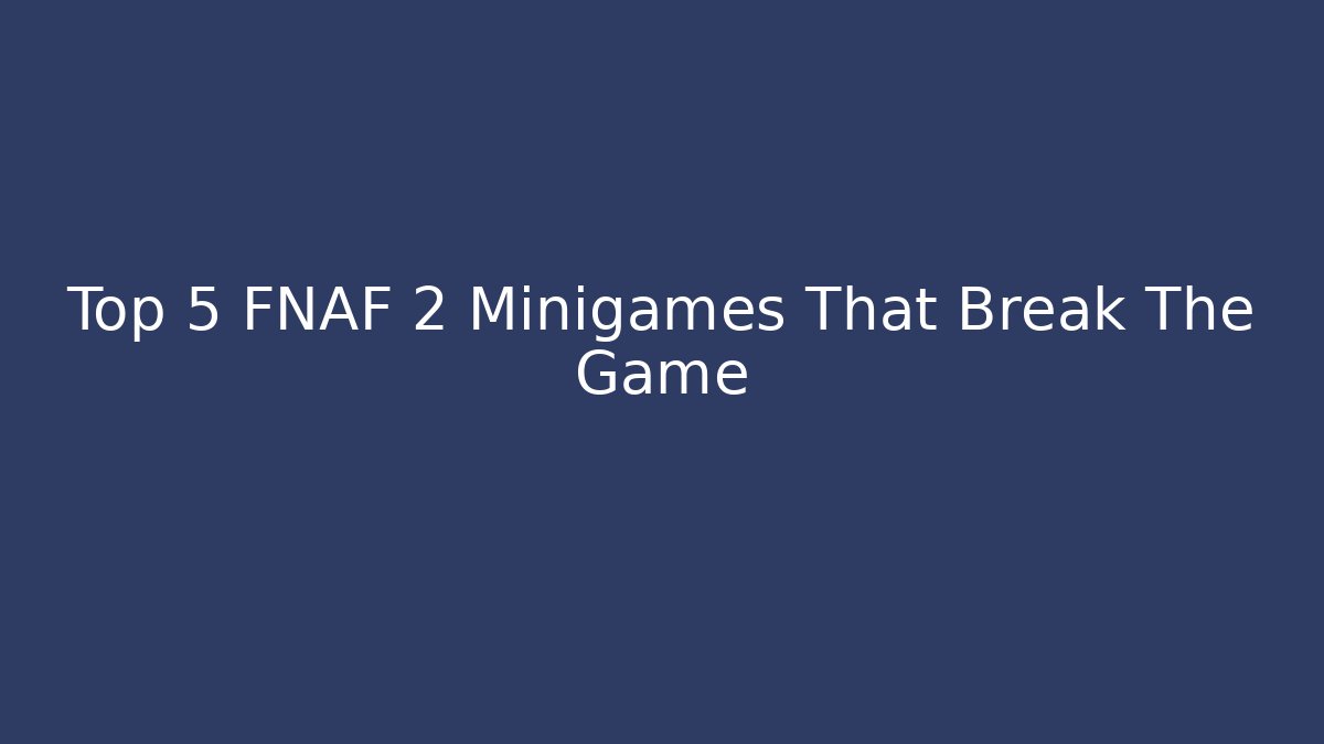 Top 5 FNAF 2 Minigames That Break The Game - Create More Assets