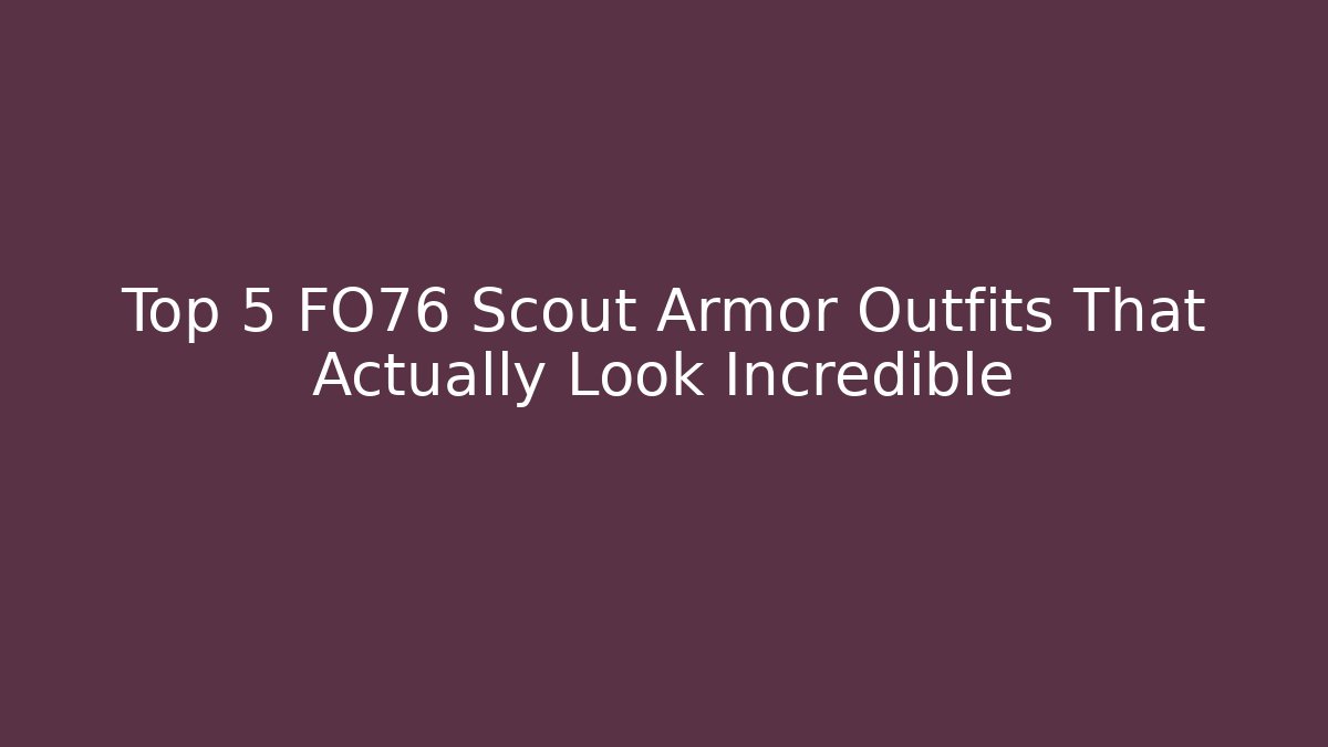 Top 5 FO76 Scout Armor Outfits That Actually Look Incredible