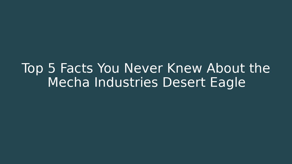 Top 5 Facts You Never Knew About the Mecha Industries Desert Eagle
