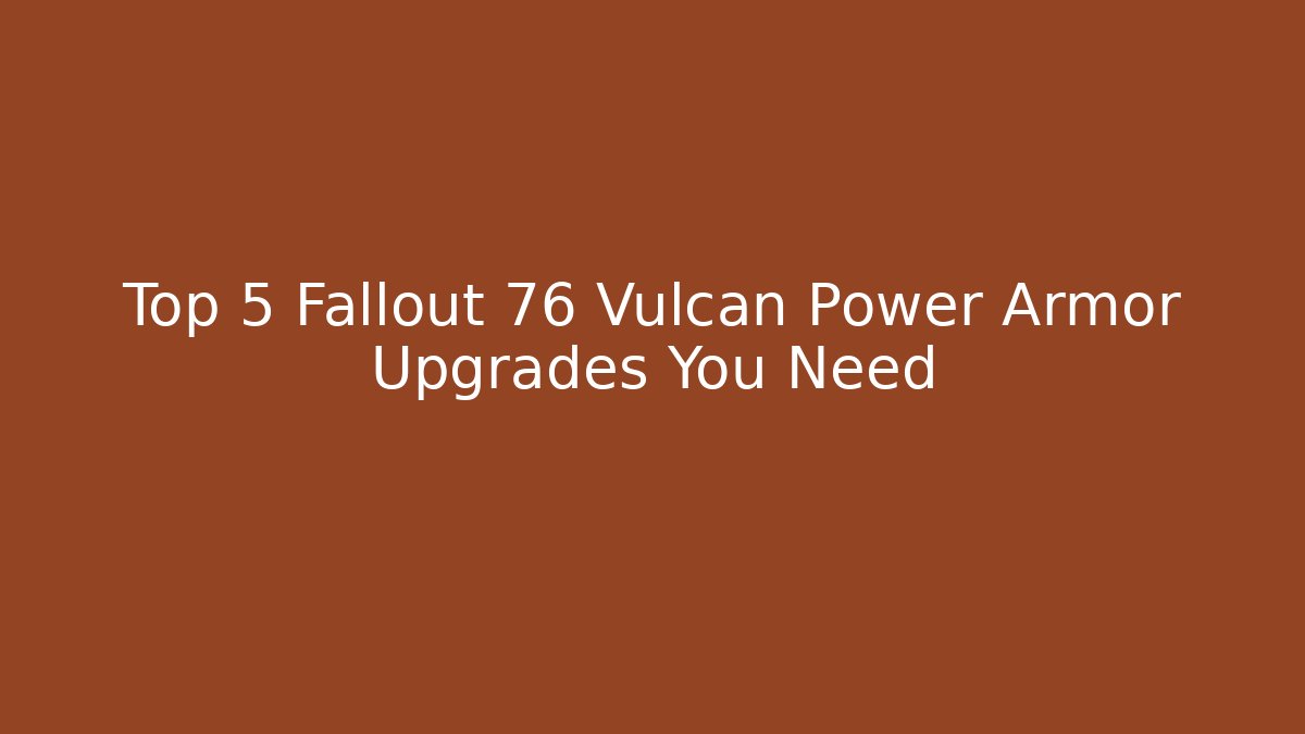 Top 5 Fallout 76 Vulcan Power Armor Upgrades You Need