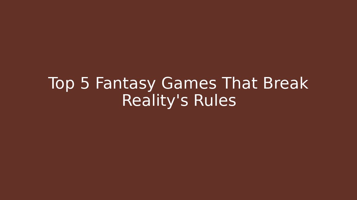 Top 5 Fantasy Games That Break Reality's Rules