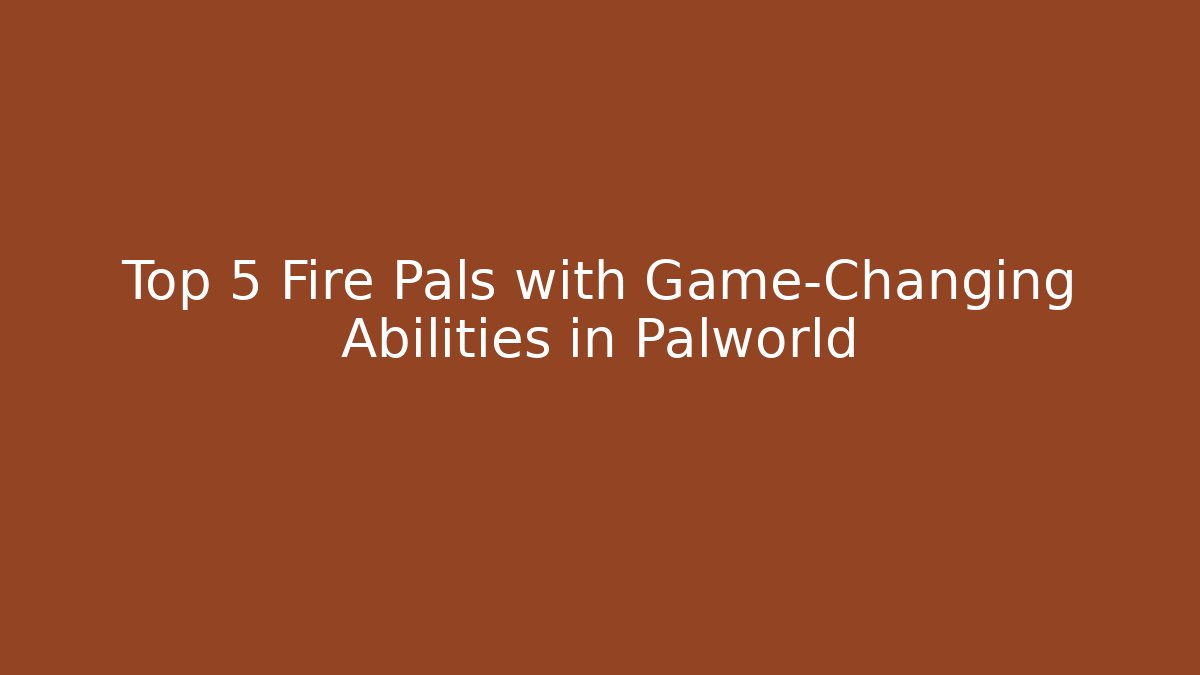 Top 5 Fire Pals with Game-Changing Abilities in Palworld