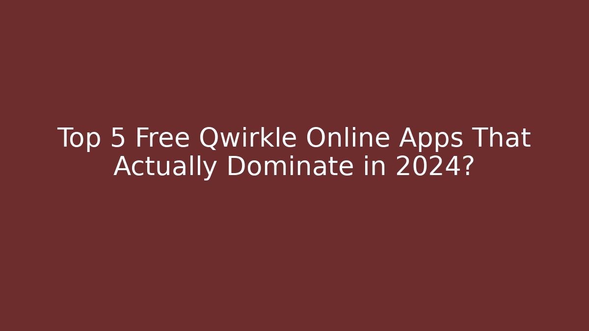 Top 5 Free Qwirkle Online Apps That Actually Dominate in 2024?