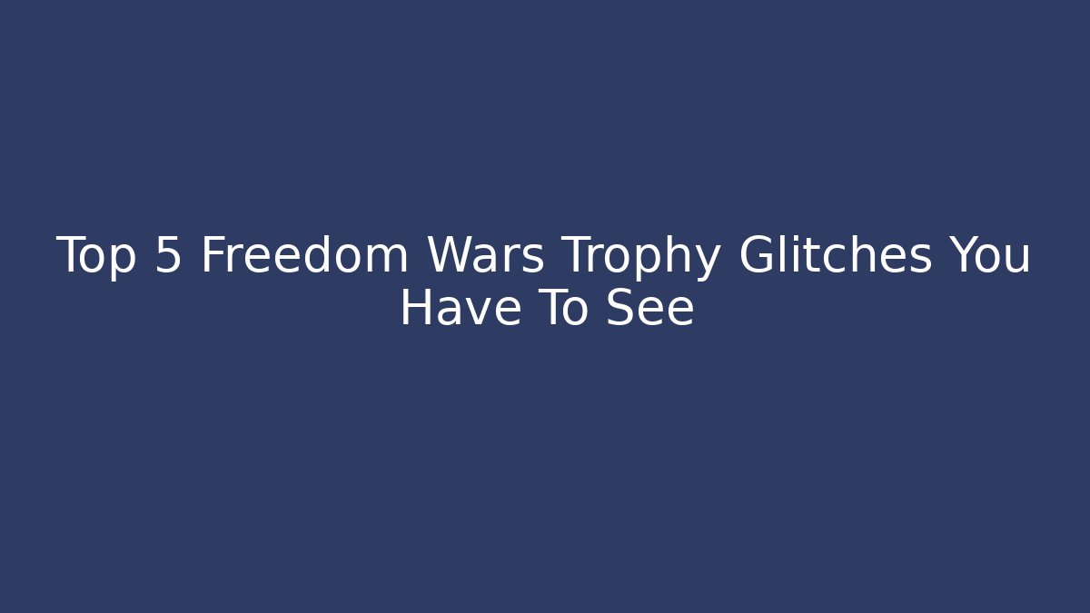 Top 5 Freedom Wars Trophy Glitches You Have To See