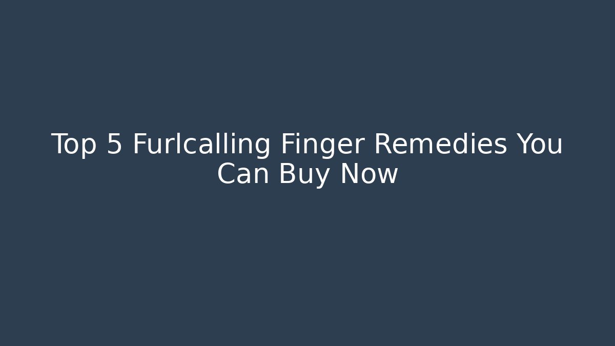 Top 5 Furlcalling Finger Remedies You Can Buy Now