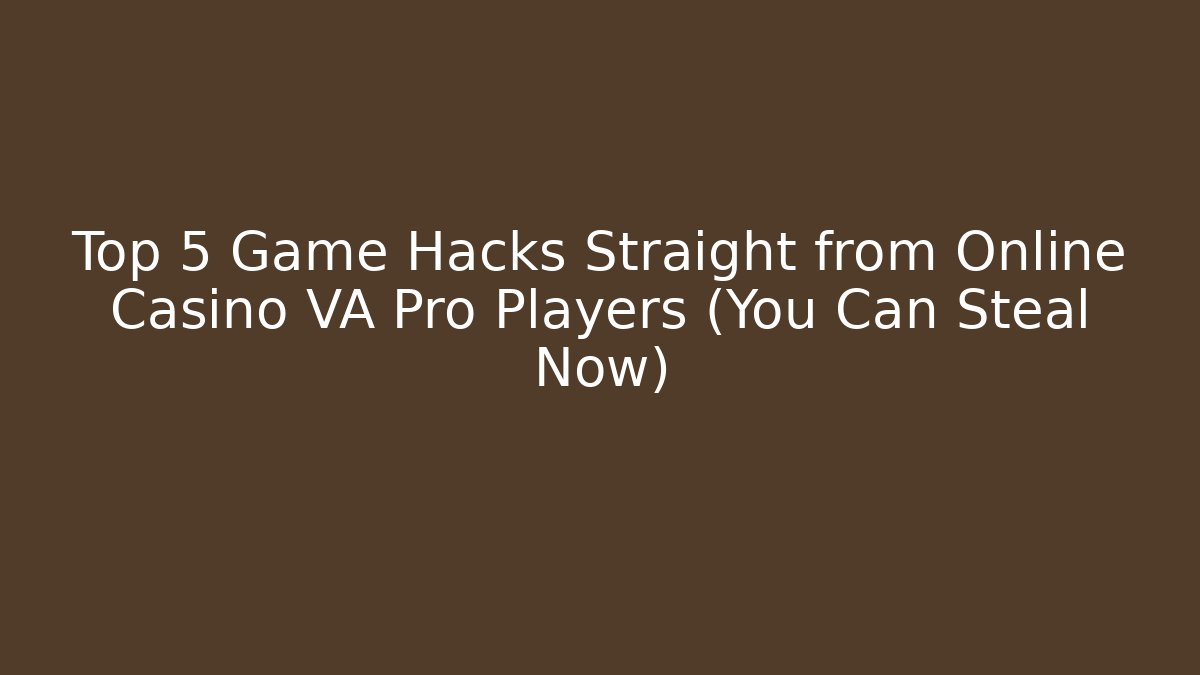 Top 5 Game Hacks Straight from Online Casino VA Pro Players (You Can Steal Now)