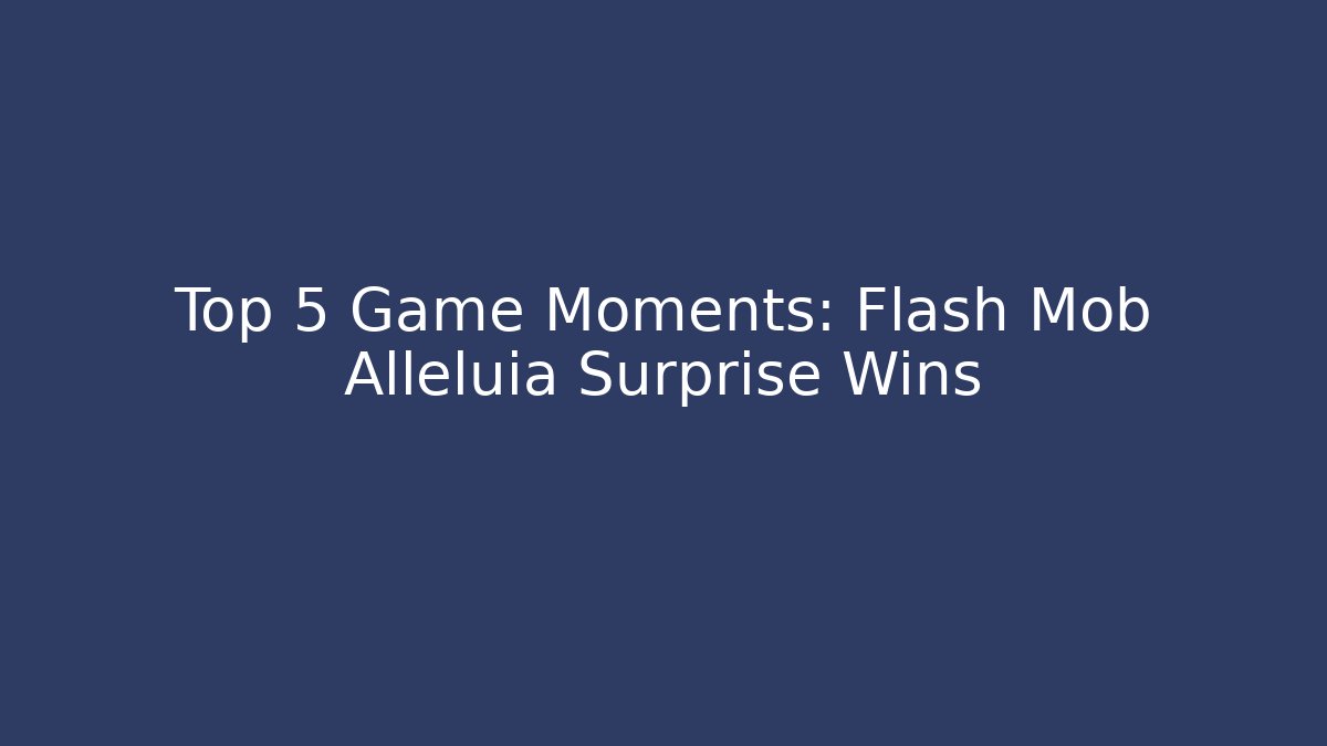 Top 5 Game Moments: Flash Mob Alleluia Surprise Wins