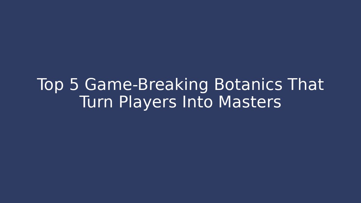 Top 5 Game-Breaking Botanics That Turn Players Into Masters