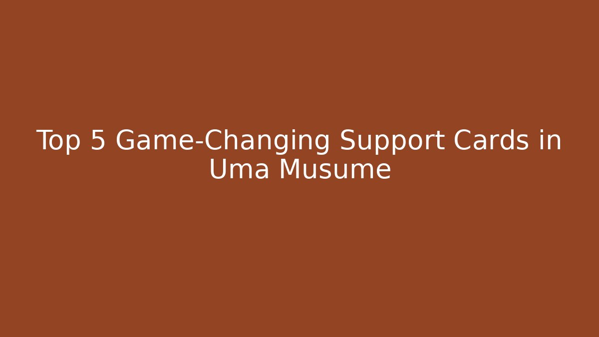 Top 5 Game-Changing Support Cards in Uma Musume