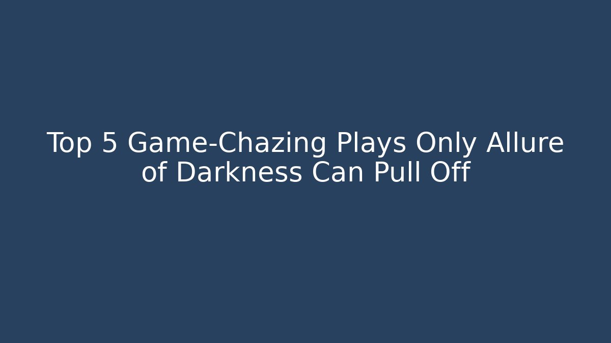 Top 5 Game-Chazing Plays Only Allure of Darkness Can Pull Off