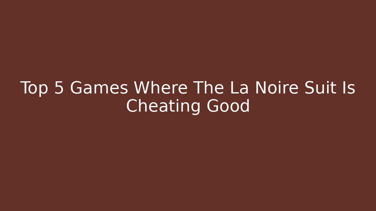 Top 5 Games Where The La Noire Suit Is Cheating Good