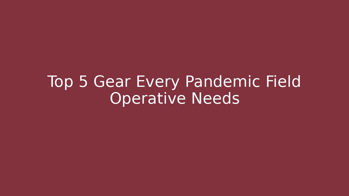 Top 5 Gear Every Pandemic Field Operative Needs
