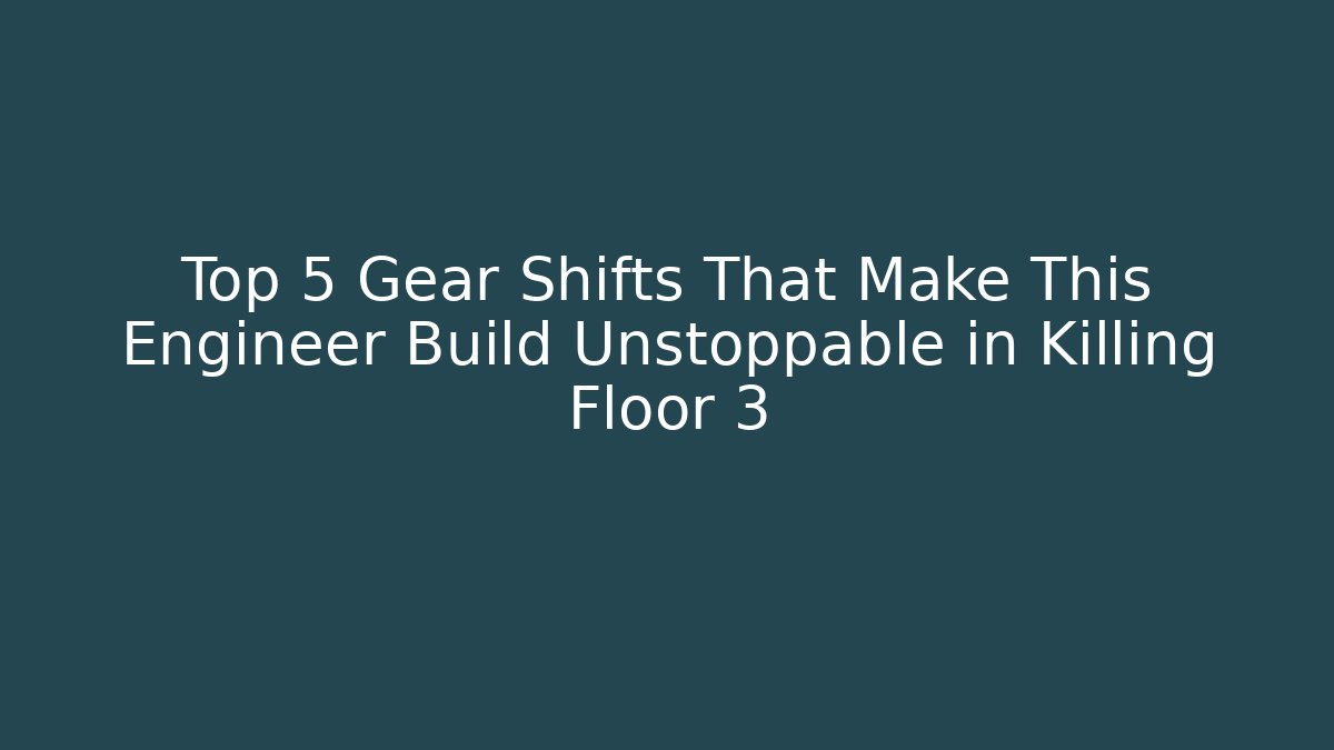 Top 5 Gear Shifts That Make This Engineer Build Unstoppable in Killing Floor 3