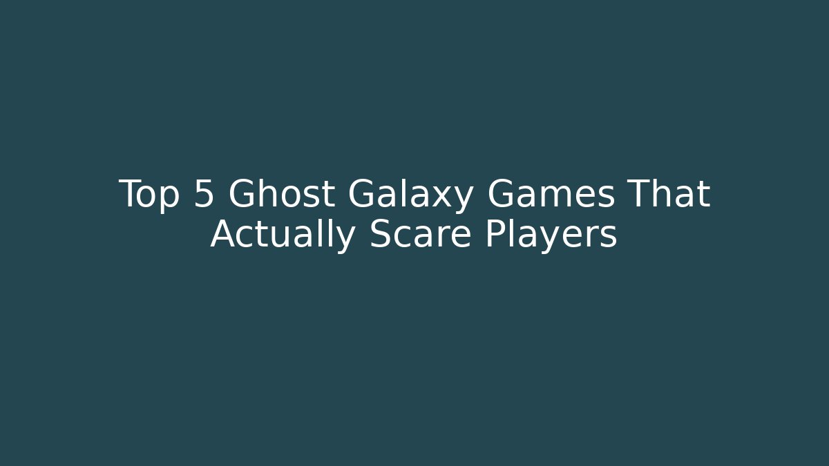 Top 5 Ghost Galaxy Games That Actually Scare Players