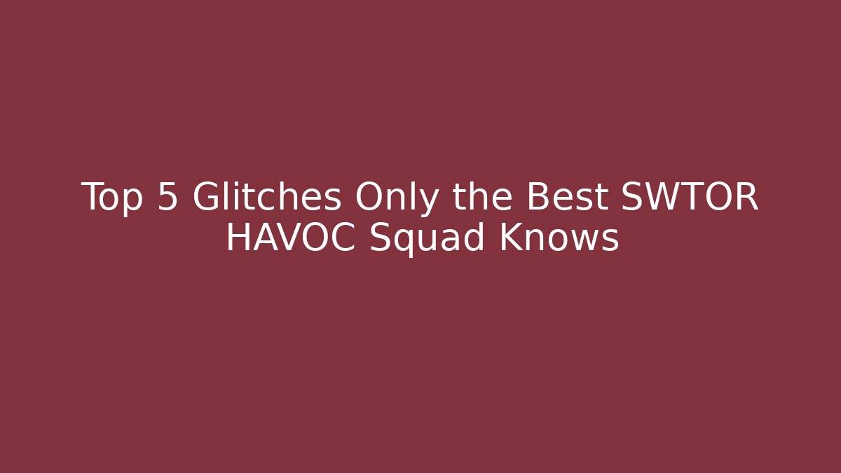 Top 5 Glitches Only the Best SWTOR HAVOC Squad Knows