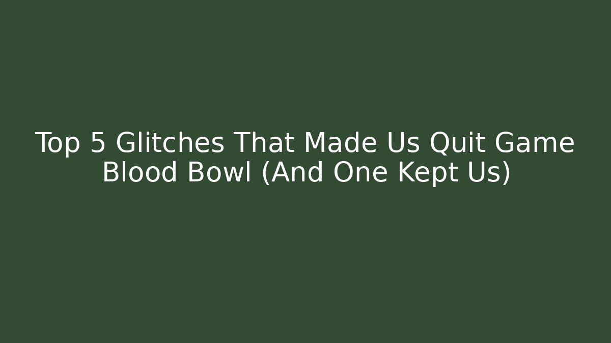 Top 5 Glitches That Made Us Quit Game Blood Bowl (And One Kept Us)