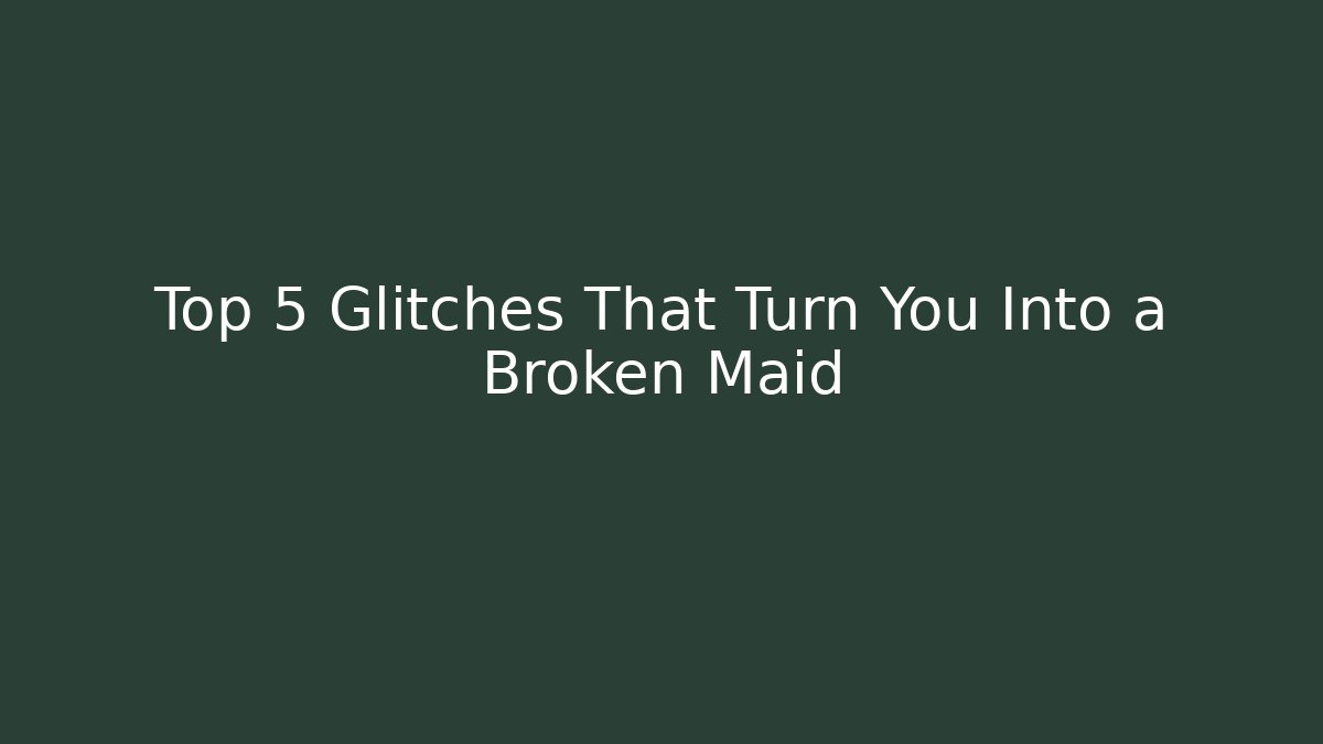 Top 5 Glitches That Turn You Into a Broken Maid - Create More Assets