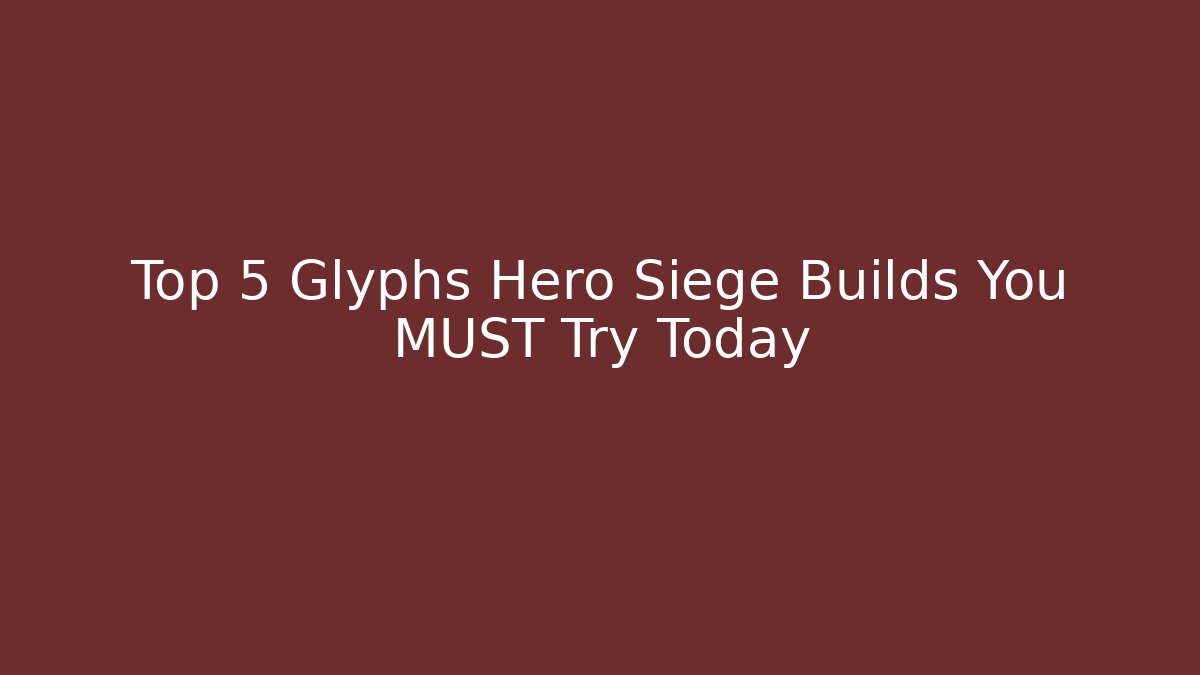 Top 5 Glyphs Hero Siege Builds You MUST Try Today