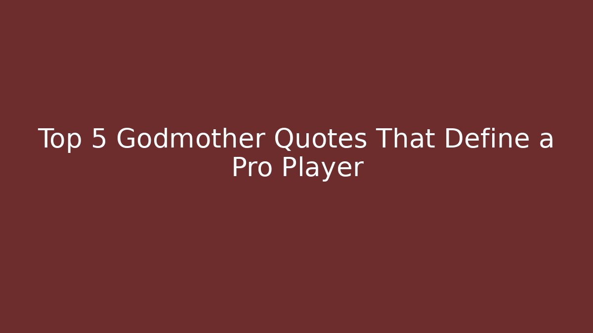 Top 5 Godmother Quotes That Define a Pro Player