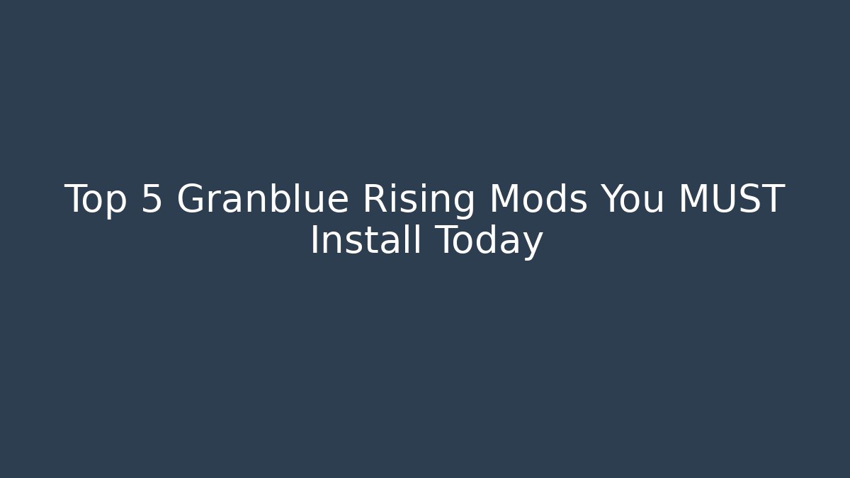 Top 5 Granblue Rising Mods You MUST Install Today