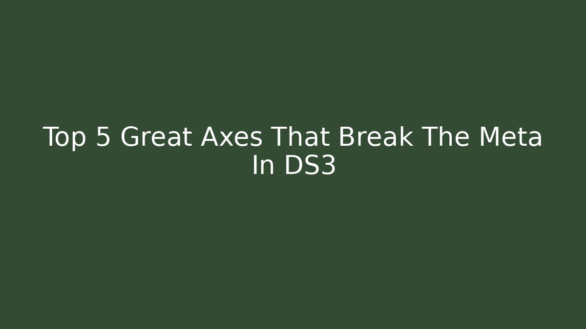 Top 5 Great Axes That Break The Meta In DS3