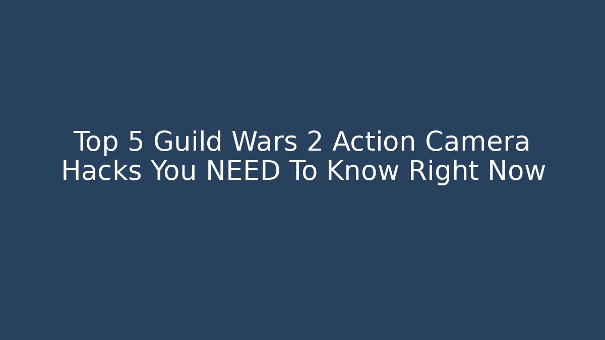 Top 5 Guild Wars 2 Action Camera Hacks You NEED To Know Right Now - Create More Assets