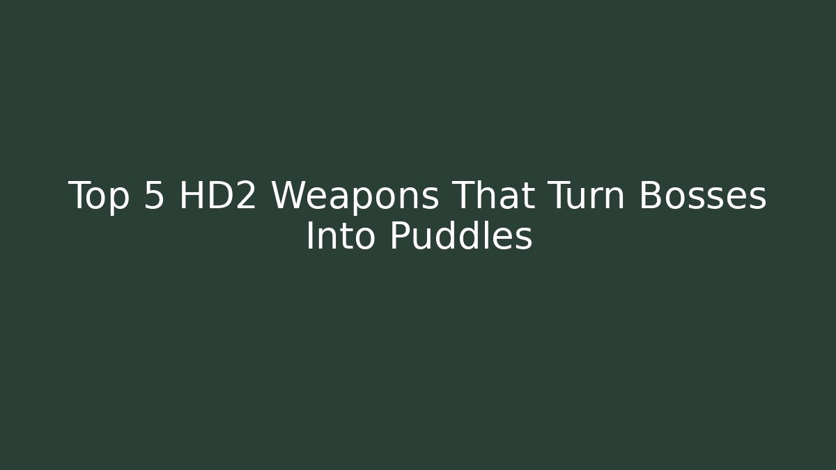 Top 5 HD2 Weapons That Turn Bosses Into Puddles