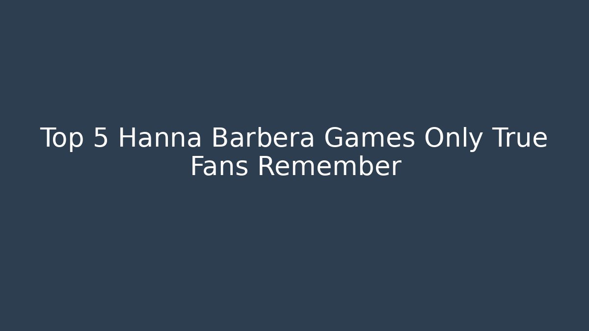 Top 5 Hanna Barbera Games Only True Fans Remember