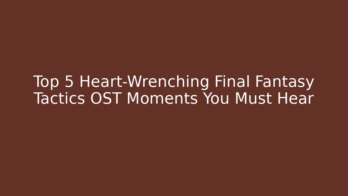 Top 5 Heart-Wrenching Final Fantasy Tactics OST Moments You Must Hear