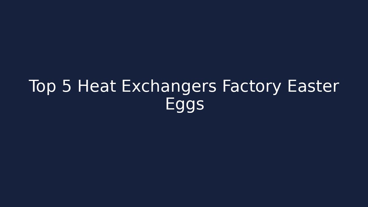 Top 5 Heat Exchangers Factory Easter Eggs - Create More Assets