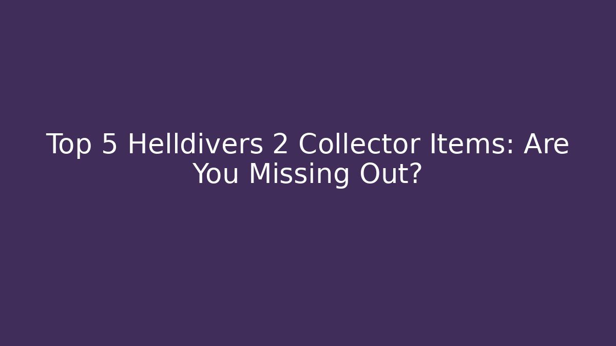 Top 5 Helldivers 2 Collector Items: Are You Missing Out? - Create More Assets